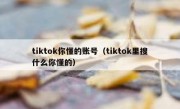 tiktok你懂的账号（tiktok里搜什么你懂的）