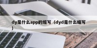 dy是什么app的缩写（dyd是什么缩写）