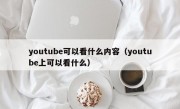 youtube可以看什么内容（youtube上可以看什么）