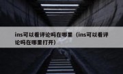 ins可以看评论吗在哪里（ins可以看评论吗在哪里打开）