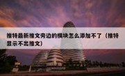 推特最新推文旁边的模块怎么添加不了（推特显示不出推文）
