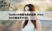 facebook和亚马逊的区别（Facebook相当于什么）