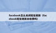 facebook怎么关闭短信更新（facebook短信更新会收费吗）