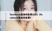facebook邀请码免费2021（facebook邀请码免费）