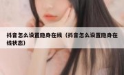 抖音怎么设置隐身在线（抖音怎么设置隐身在线状态）