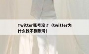 Twitter账号没了（twitter为什么找不到账号）