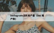 instagram活跃用户量（ins 用户数）