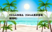 tiktok挣钱么（tiktok真的容易赚钱吗）