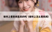 推特上看新闻是真的吗（推特上怎么看新闻）