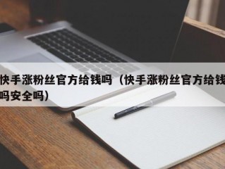 快手涨粉丝官方给钱吗（快手涨粉丝官方给钱吗安全吗）