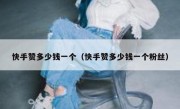 快手赞多少钱一个（快手赞多少钱一个粉丝）