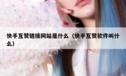 快手互赞链接网站是什么（快手互赞软件叫什么）