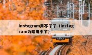 instagram用不了了（instagram为啥用不了）