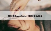 如何更新youtube（如何更新目录）
