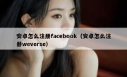 安卓怎么注册facebook（安卓怎么注册weverse）