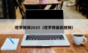 塔罗视频2025（塔罗牌最新视频）