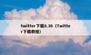 twitter下载8.36（Twitter下载教程）