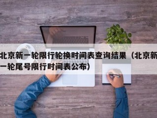 北京新一轮限行轮换时间表查询结果（北京新一轮尾号限行时间表公布）