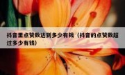 抖音里点赞数达到多少有钱（抖音的点赞数超过多少有钱）