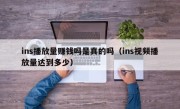 ins播放量赚钱吗是真的吗（ins视频播放量达到多少）