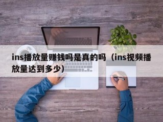ins播放量赚钱吗是真的吗（ins视频播放量达到多少）