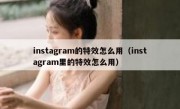 instagram的特效怎么用（instagram里的特效怎么用）