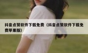 抖音点赞软件下载免费（抖音点赞软件下载免费苹果版）