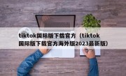 tiktok国际版下载官方（tiktok国际版下载官方海外版2023最新版）