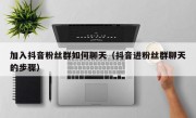 加入抖音粉丝群如何聊天（抖音进粉丝群聊天的步骤）