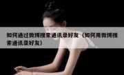 如何通过微博搜索通讯录好友（如何用微博搜索通讯录好友）