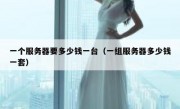 一个服务器要多少钱一台（一组服务器多少钱一套）