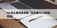 ins怎么看历史快拍（如何看ins以前的快拍）