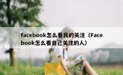 facebook怎么看我的关注（Facebook怎么看自己关注的人）