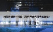 如何开通代付功能（如何开通代付功能微信）