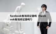facebook有访问记录吗（facebook有访问记录吗?）