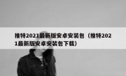 推特2021最新版安卓安装包（推特2021最新版安卓安装包下载）