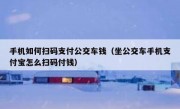 手机如何扫码支付公交车钱（坐公交车手机支付宝怎么扫码付钱）