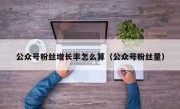 公众号粉丝增长率怎么算（公众号粉丝量）