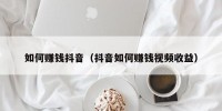 如何赚钱抖音（抖音如何赚钱视频收益）
