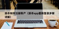派币如何注册账户（派币app重新登录步骤详解）