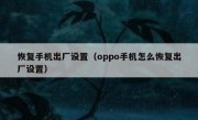 恢复手机出厂设置（oppo手机怎么恢复出厂设置）