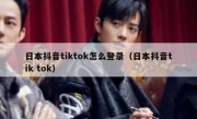 日本抖音tiktok怎么登录（日本抖音tik tok）