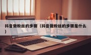 抖音做粉丝的步骤（抖音做粉丝的步骤是什么）