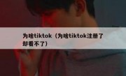 为啥tiktok（为啥tiktok注册了却看不了）