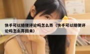 快手可以随便评论吗怎么弄（快手可以随便评论吗怎么弄回来）