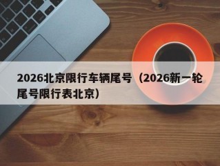 2026北京限行车辆尾号（2026新一轮尾号限行表北京）