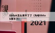 tiktok怎么用不了了（为啥tiktok用不了）