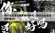 为什么无法注册苹果id账号（为什么无法注册苹果ID）