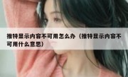 推特显示内容不可用怎么办（推特显示内容不可用什么意思）