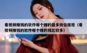 看视频赚钱的软件哪个赚的最多微信提现（看视频赚钱的软件哪个赚的钱比较多）